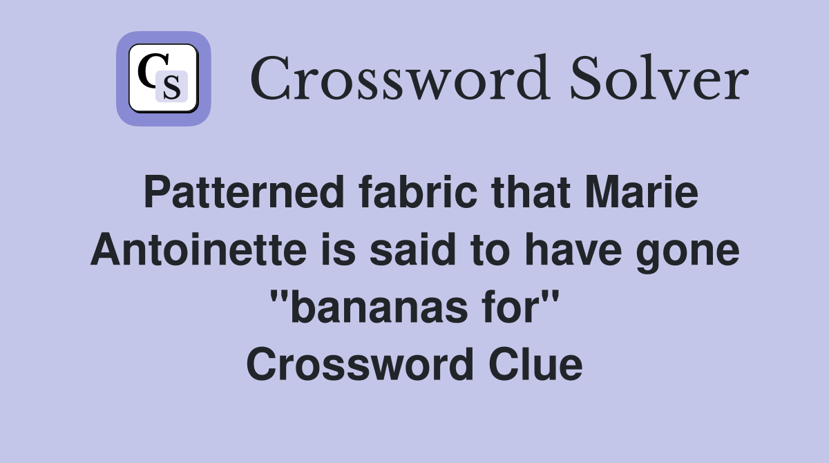 Patterned fabric that Marie Antoinette is said to have gone "bananas for" Crossword Clue