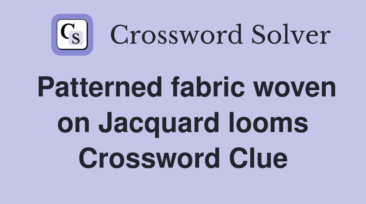 Patterned fabric woven on Jacquard looms Crossword Clue