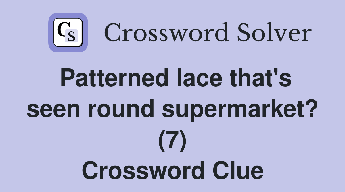 Patterned lace that's seen round supermarket? (7) Crossword Clue
