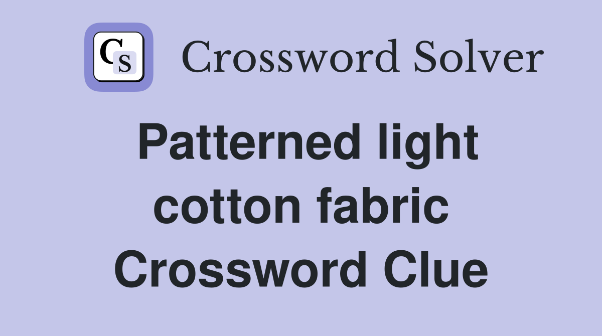Patterned light cotton fabric Crossword Clue