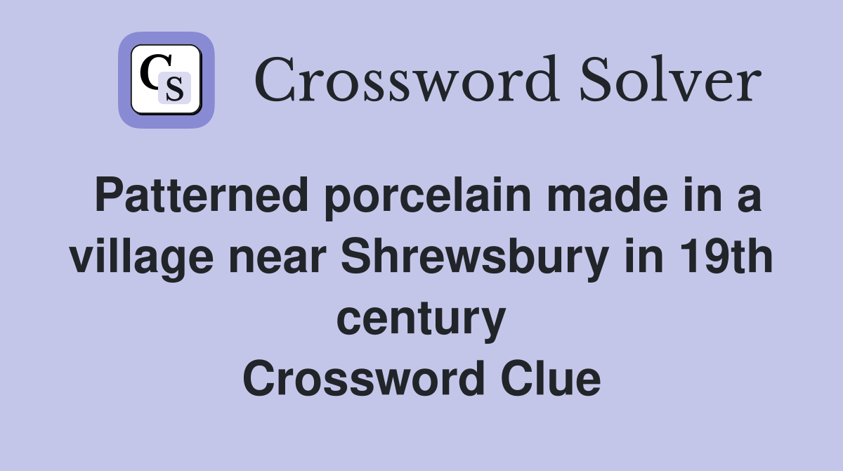 Patterned porcelain made in a village near Shrewsbury in 19th century Crossword Clue