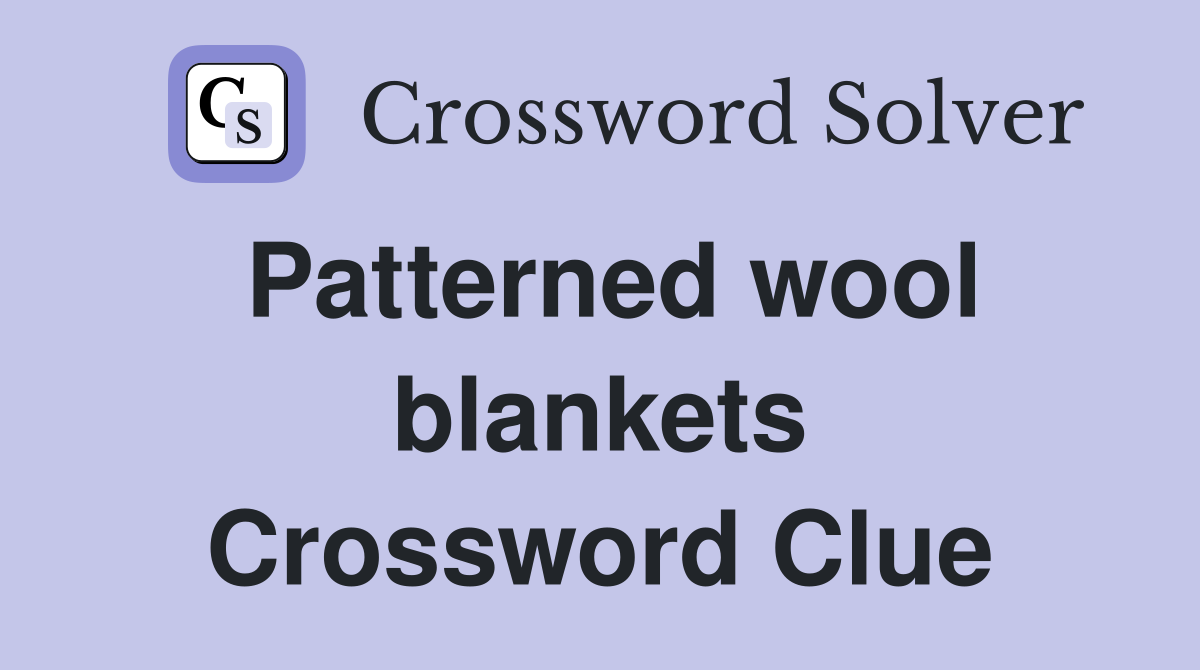 Patterned wool blankets Crossword Clue