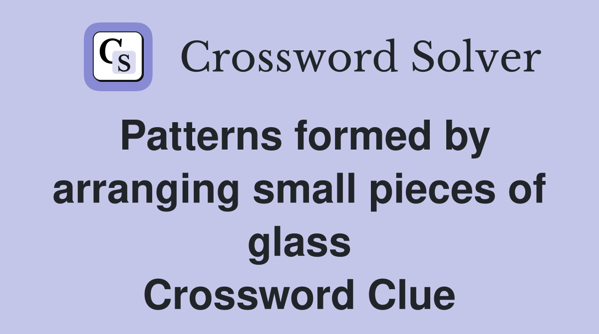 Patterns formed by arranging small pieces of glass Crossword Clue