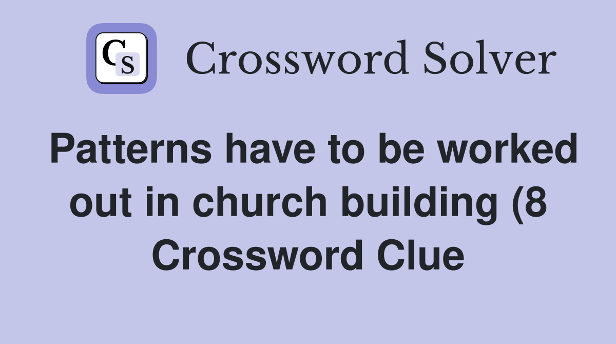 Patterns have to be worked out in church building (8) Crossword Clue Patterns have to be worked out in church building (8) Crossword Clue