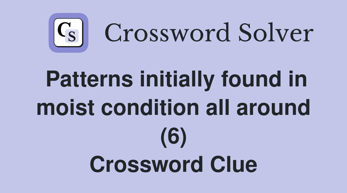 Patterns initially found in moist condition all around (6) Crossword Clue
