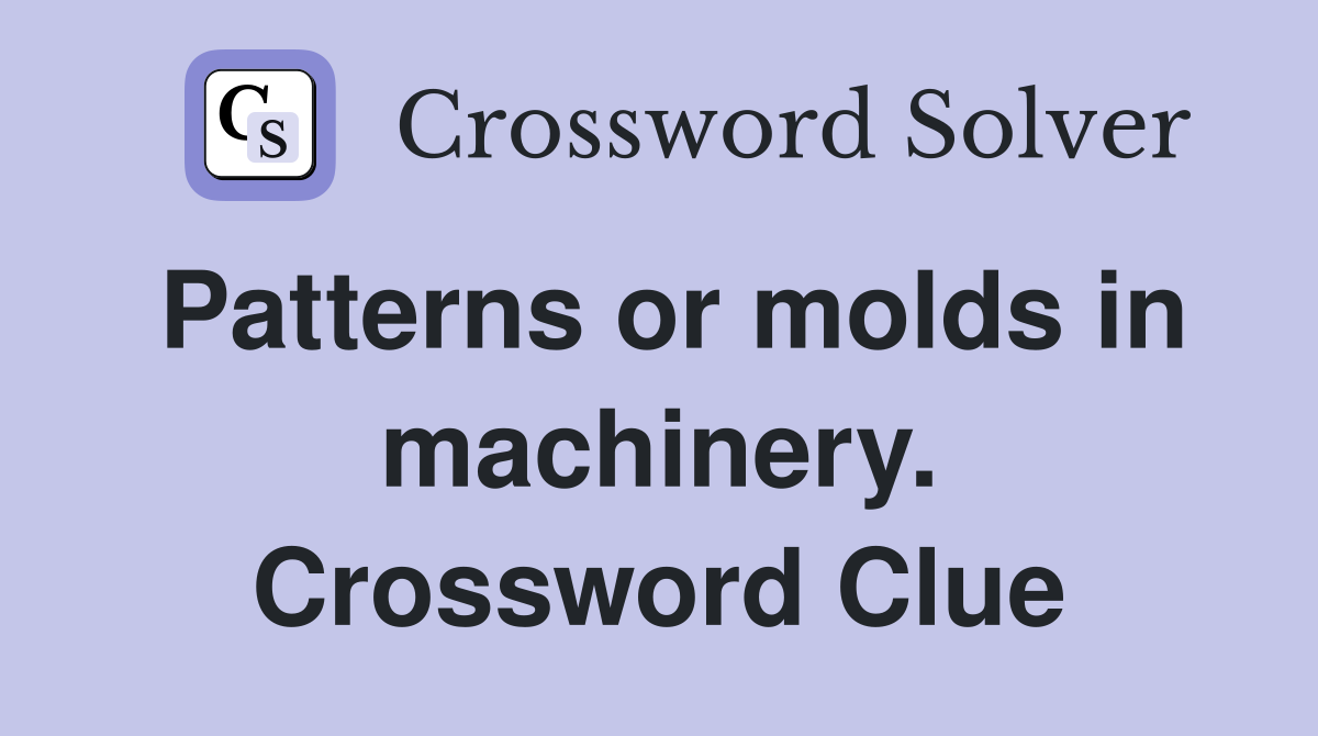 Patterns or molds in machinery. Crossword Clue