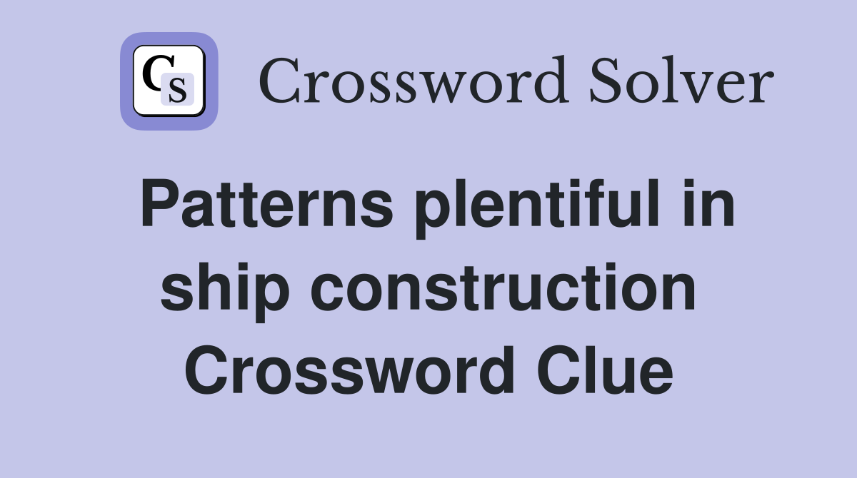 Patterns plentiful in ship construction Crossword Clue