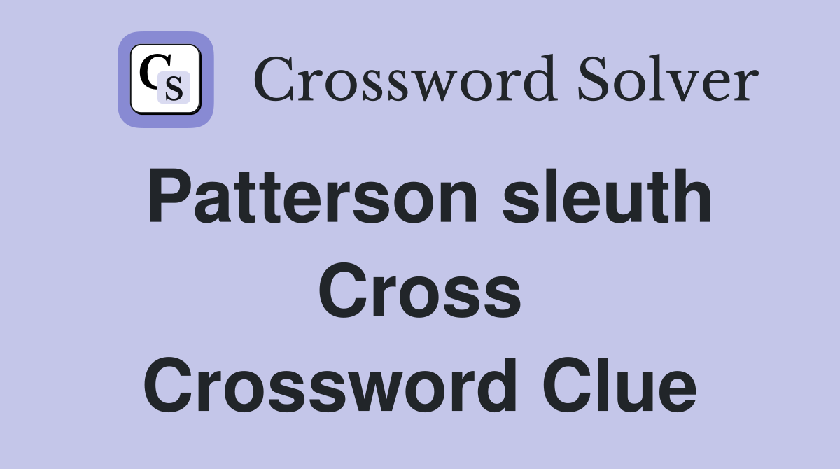 Patterson sleuth Cross Crossword Clue