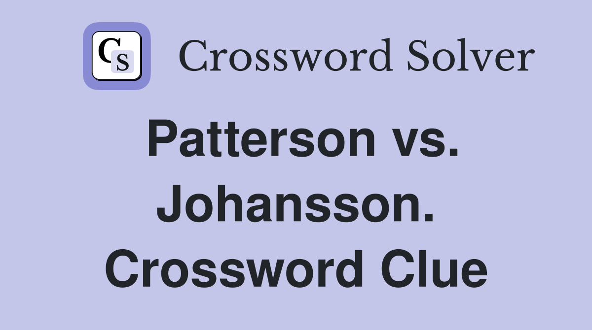 Patterson vs. Johansson. Crossword Clue