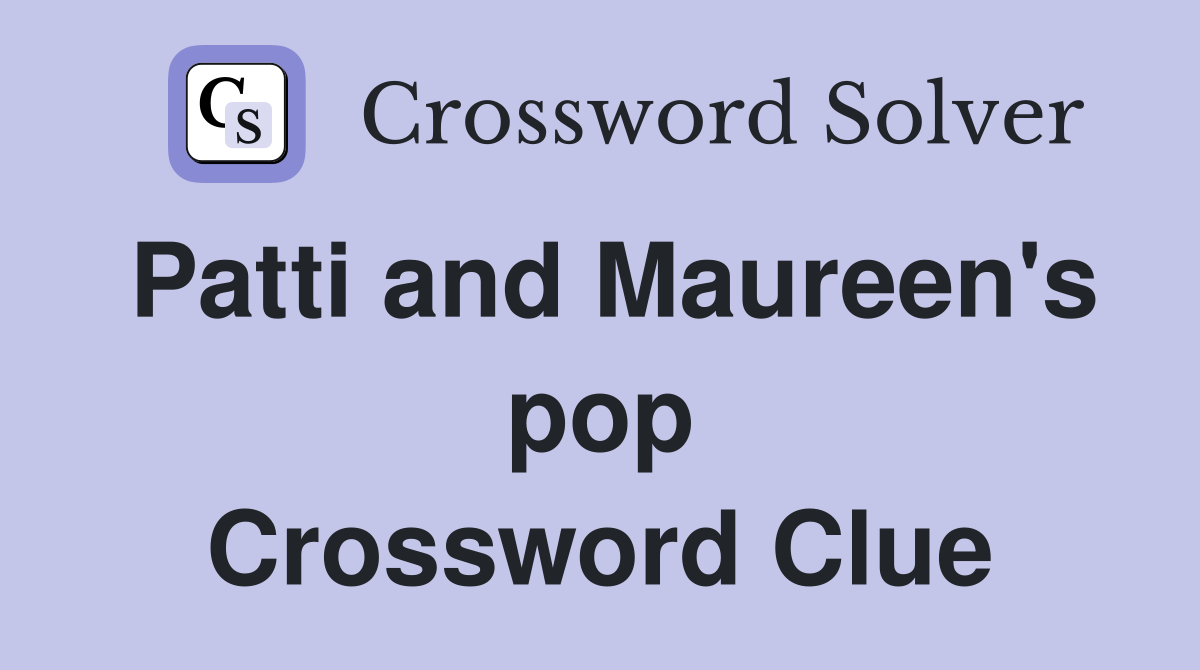 Patti and Maureen's pop Crossword Clue