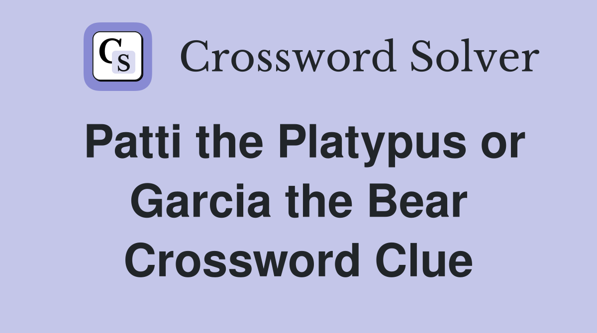 Patti the Platypus or Garcia the Bear Crossword Clue