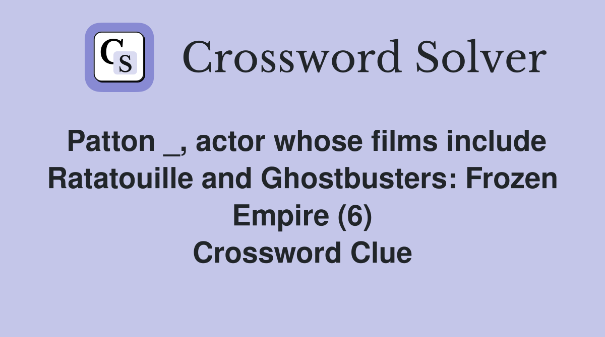 Patton _, actor whose films include Ratatouille and Ghostbusters: Frozen Empire (6) Crossword Clue
