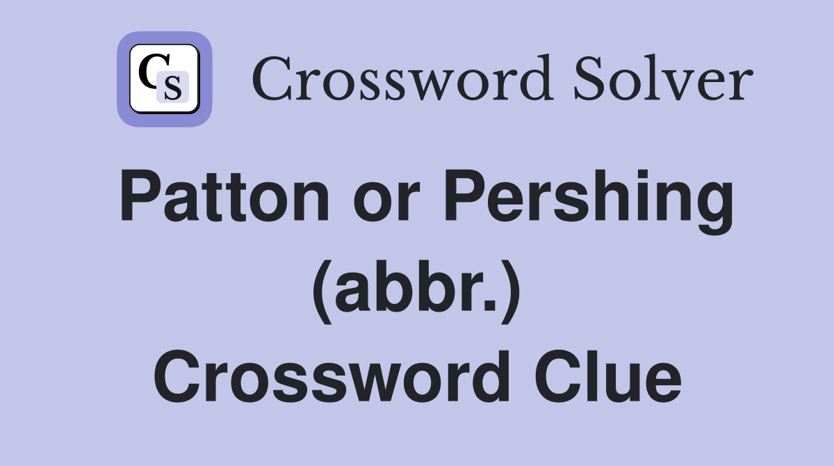 Patton or Pershing (abbr.) Crossword Clue