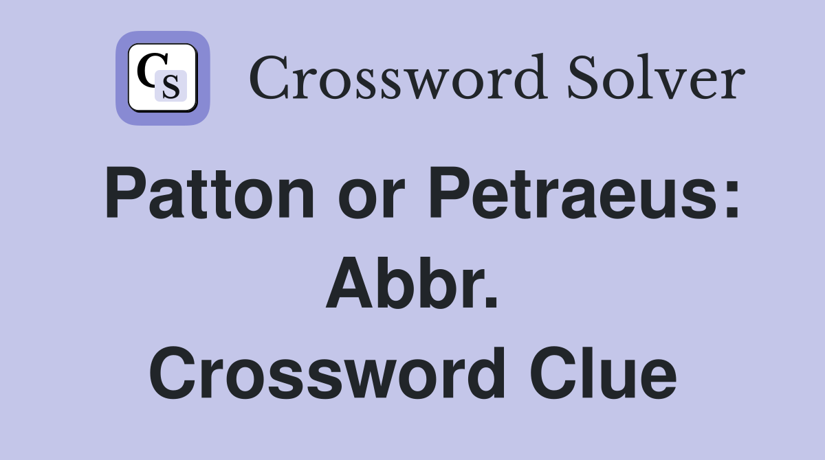 Patton or Petraeus: Abbr. Crossword Clue