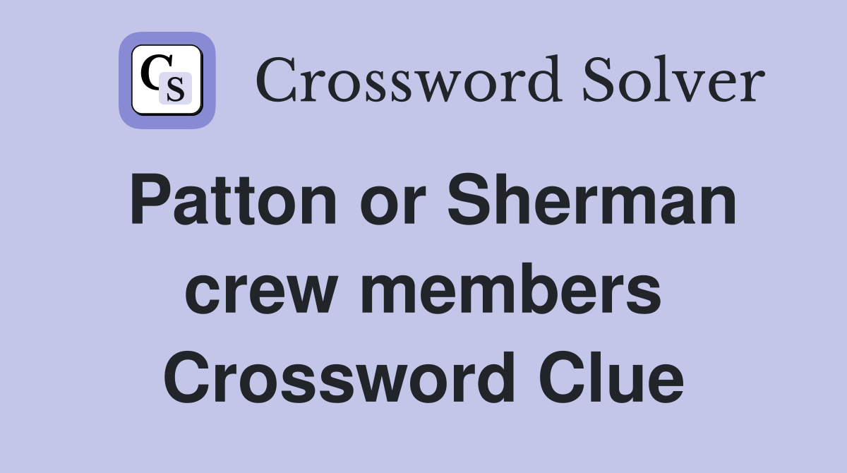 Patton or Sherman crew members Crossword Clue