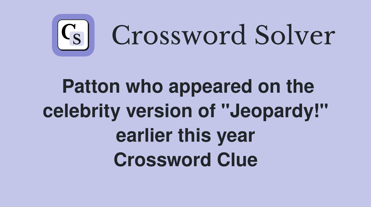 Patton who appeared on the celebrity version of "Jeopardy!" earlier this year Crossword Clue