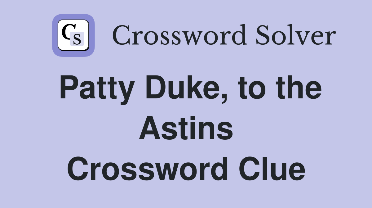 Patty Duke, to the Astins Crossword Clue
