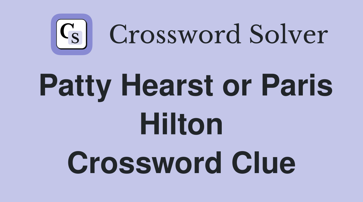 Patty Hearst or Paris Hilton Crossword Clue