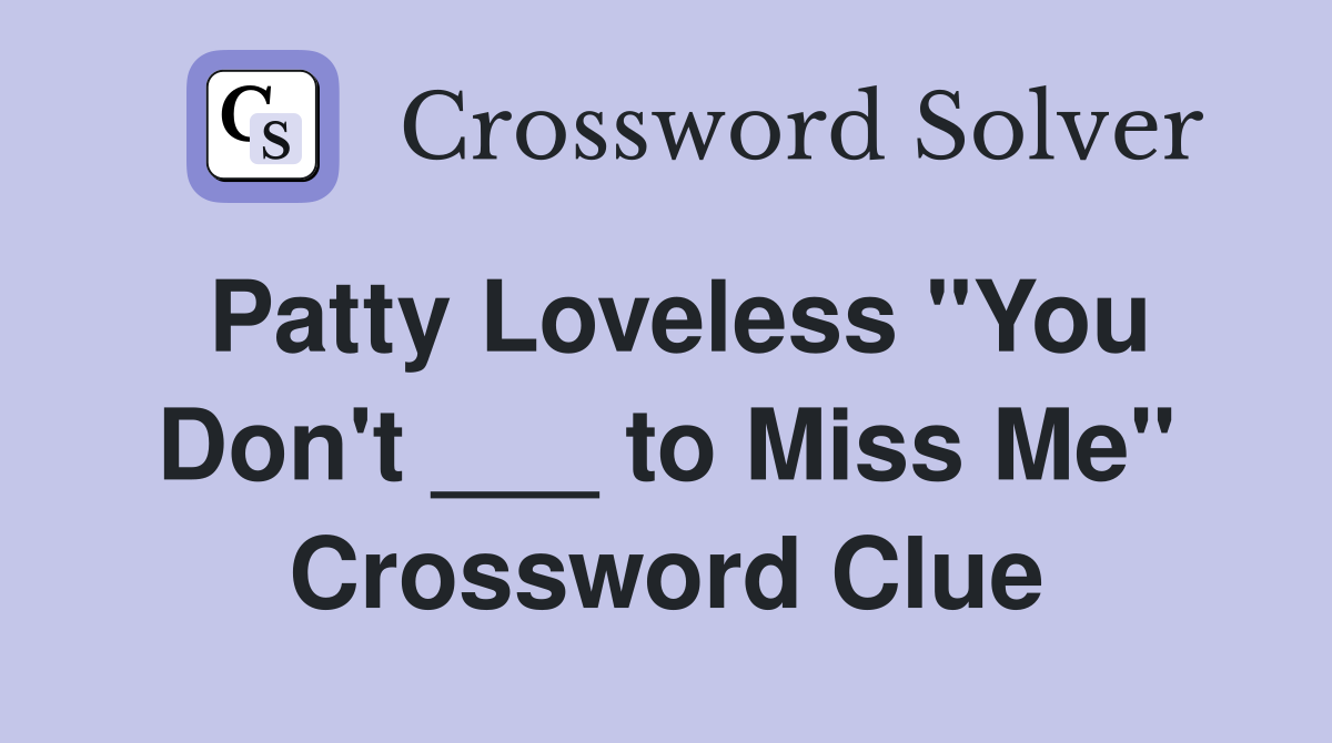 Patty Loveless "You Don't ___ to Miss Me" Crossword Clue