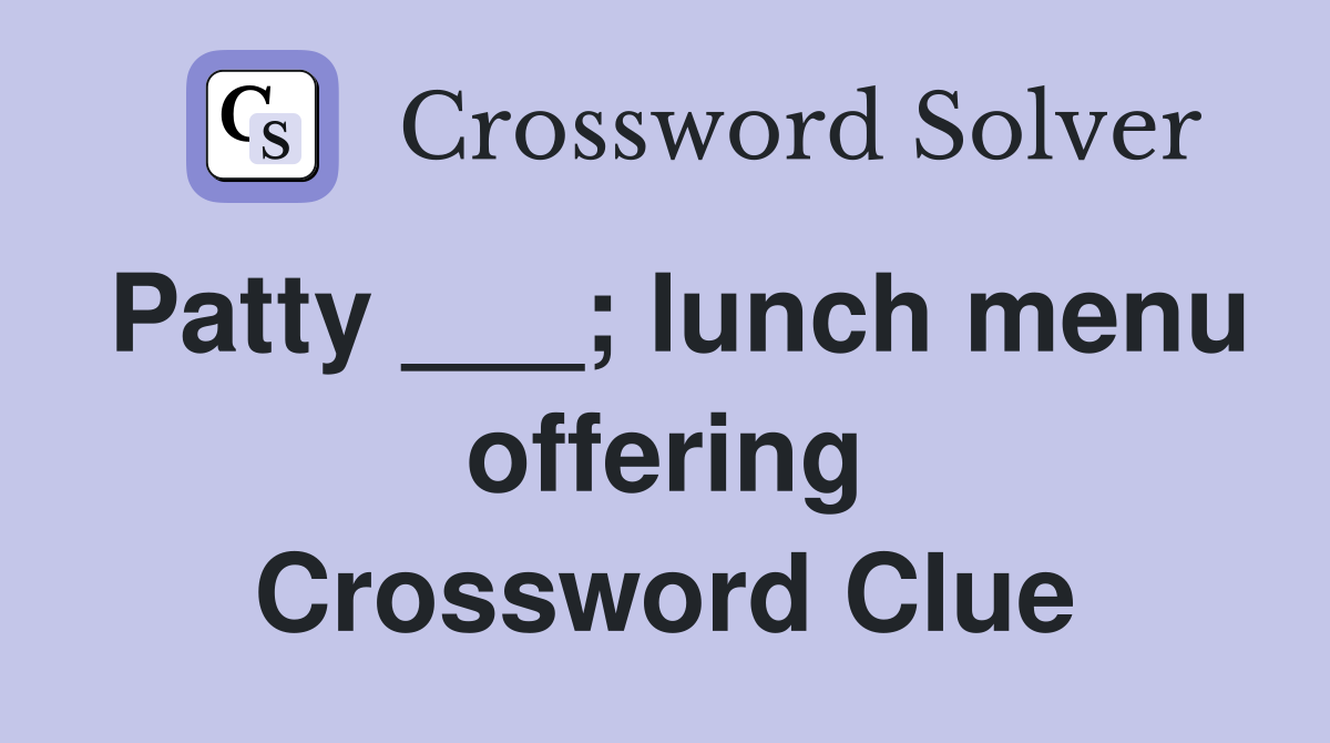 Patty ___; lunch menu offering Crossword Clue