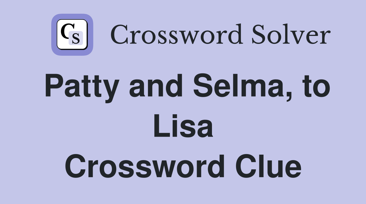 Patty and Selma, to Lisa Crossword Clue
