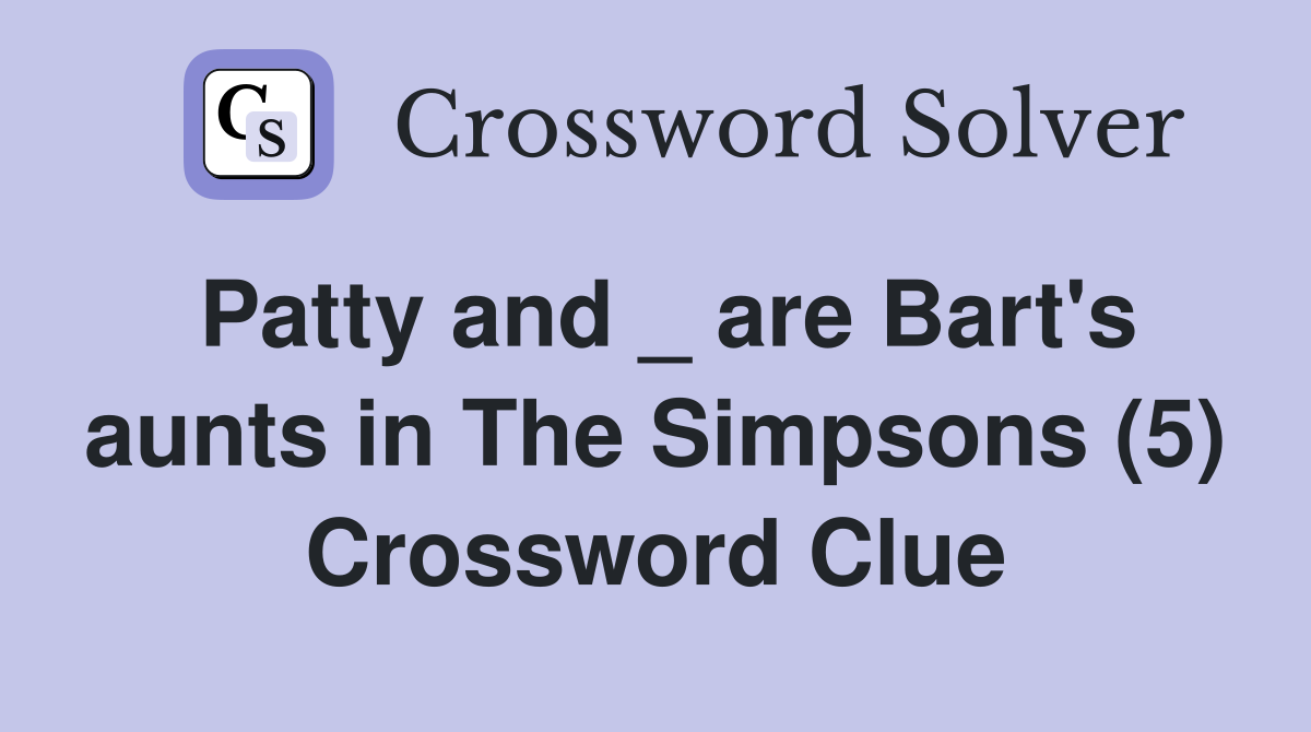 Patty and _ are Bart's aunts in The Simpsons (5) Crossword Clue