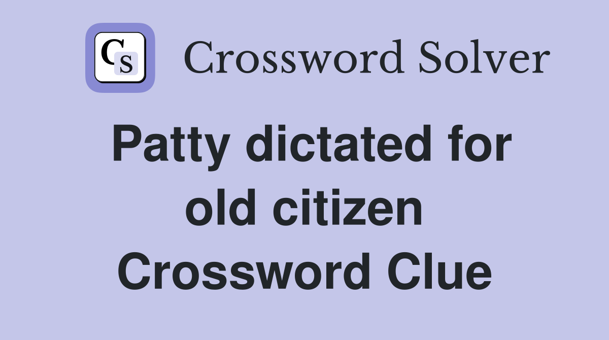 Patty dictated for old citizen Crossword Clue