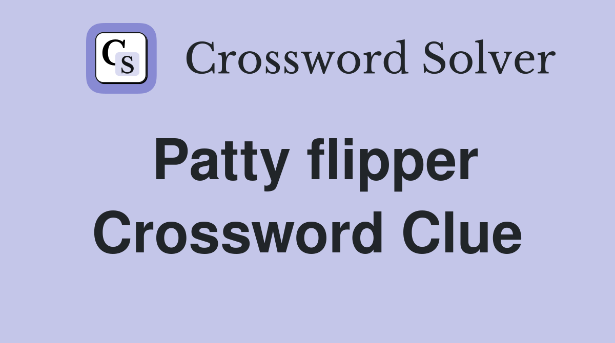 Patty flipper Crossword Clue