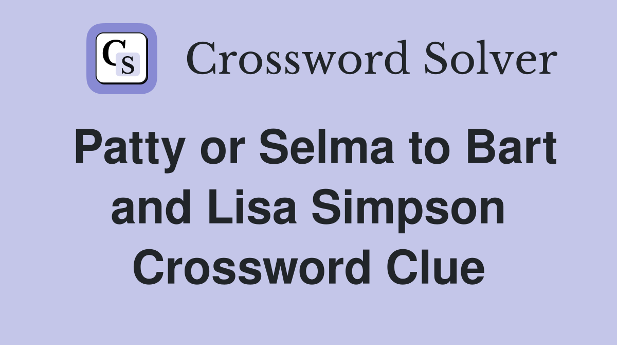 Patty or Selma to Bart and Lisa Simpson Crossword Clue