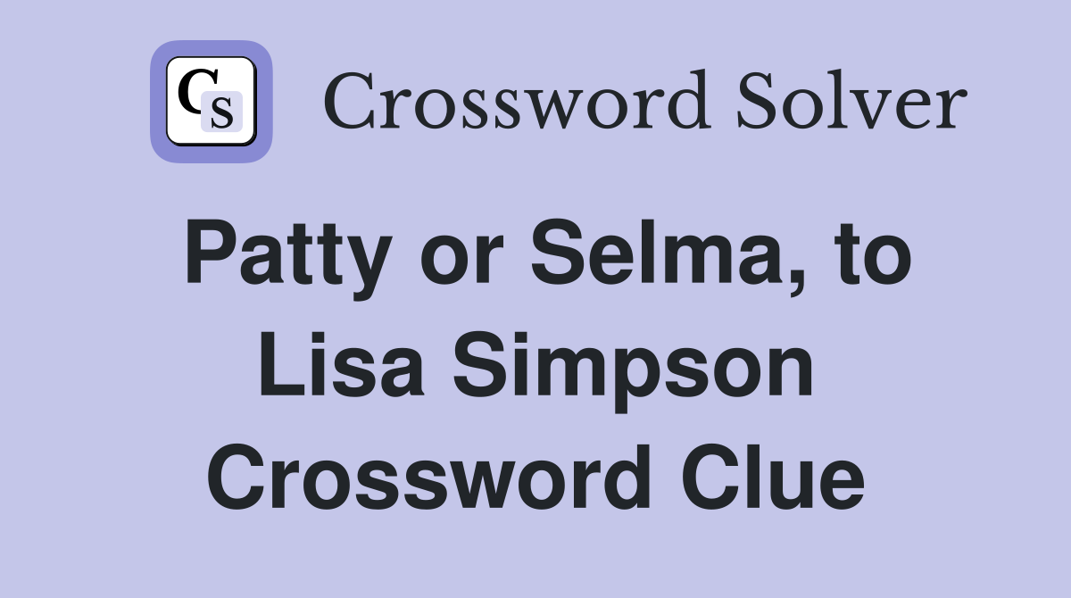 Patty or Selma, to Lisa Simpson Crossword Clue