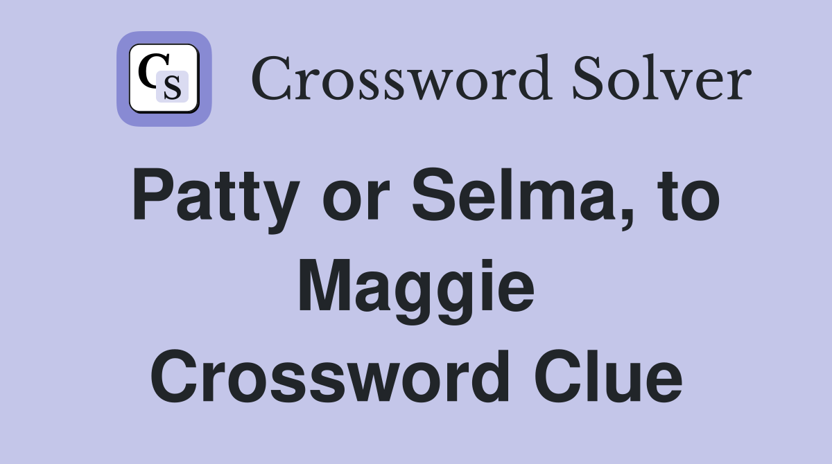 Patty or Selma, to Maggie Crossword Clue