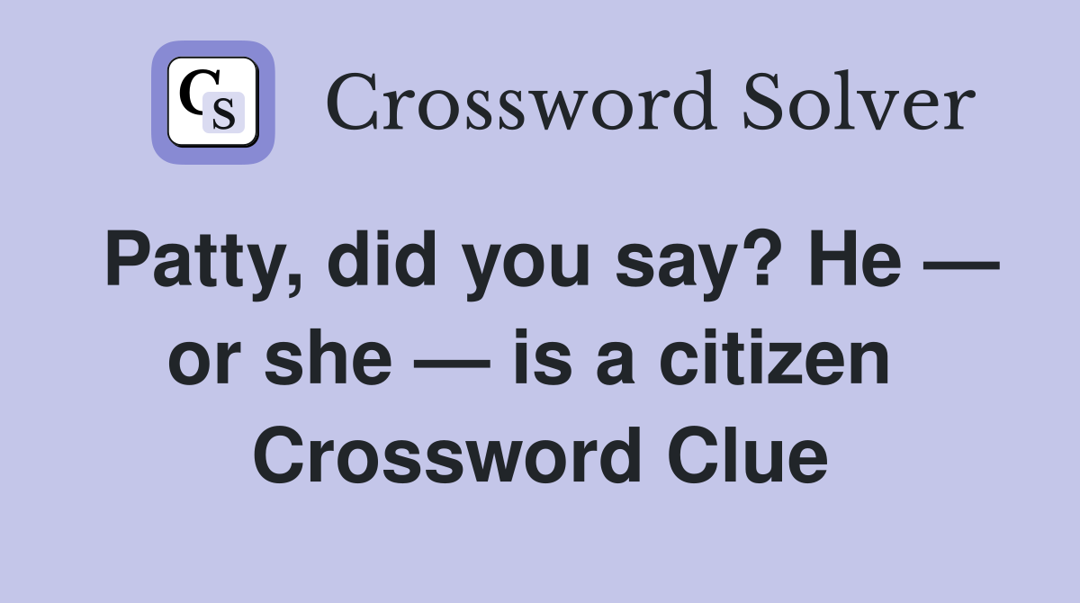 Patty, did you say? He — or she — is a citizen  Crossword Clue