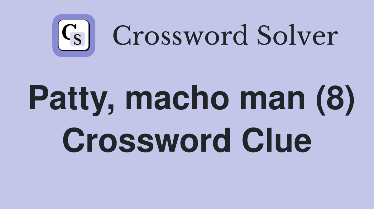 Patty, macho man (8) Crossword Clue