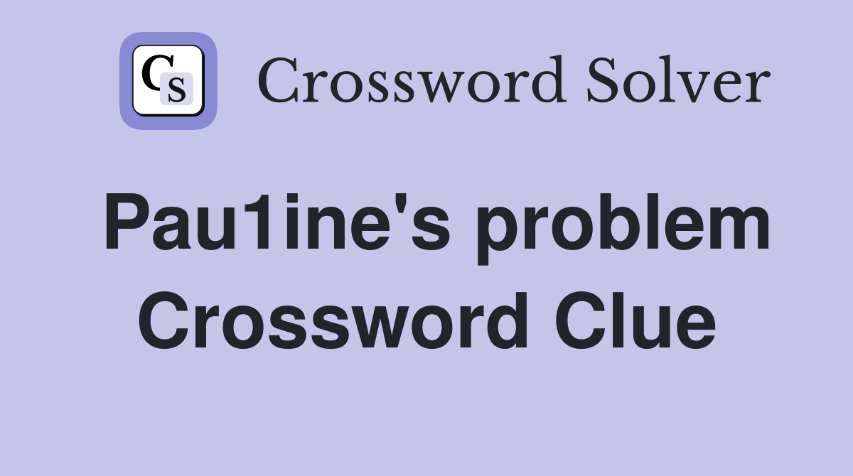 Pau1ine's problem Crossword Clue