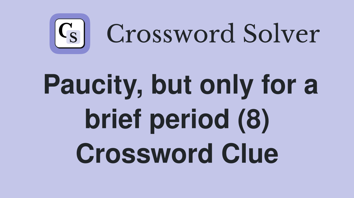 Paucity, but only for a brief period (8) Crossword Clue