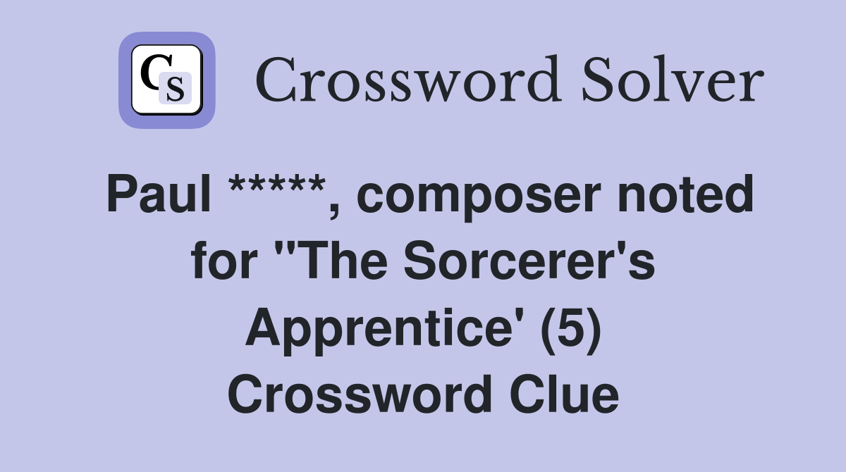 Paul *****, composer noted for "The Sorcerer's Apprentice' (5) Crossword Clue