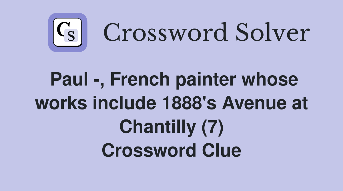 Paul -, French painter whose works include 1888's Avenue at Chantilly (7) Crossword Clue