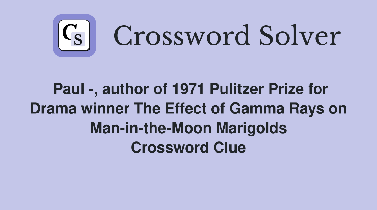 Paul -, author of 1971 Pulitzer Prize for Drama winner The Effect of Gamma Rays on Man-in-the-Moon Marigolds Crossword Clue