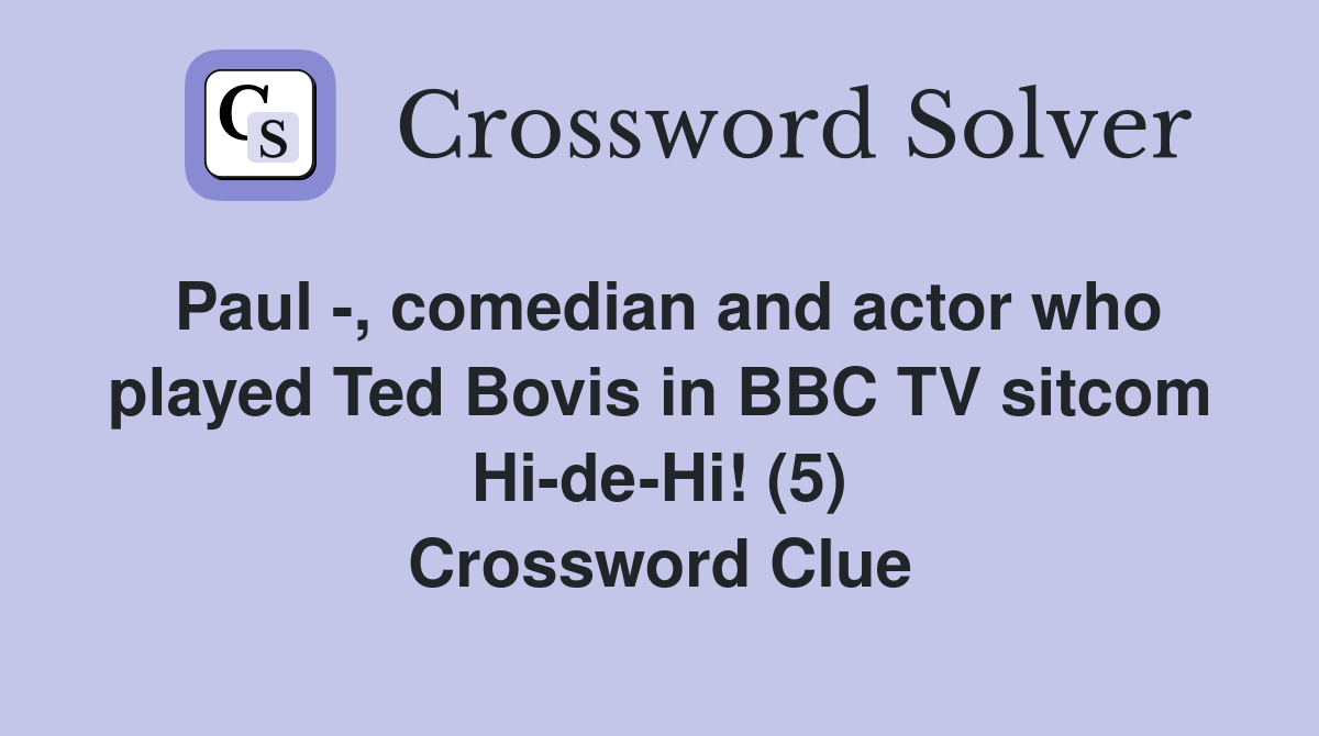 Paul -, comedian and actor who played Ted Bovis in BBC TV sitcom Hi-de-Hi! (5) Crossword Clue