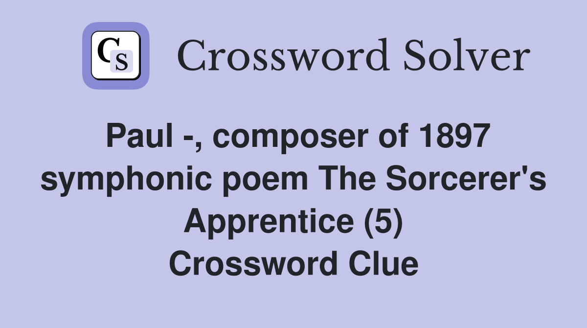 Paul -, composer of 1897 symphonic poem The Sorcerer's Apprentice (5) Crossword Clue