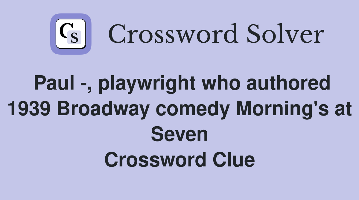 Paul -, playwright who authored 1939 Broadway comedy Morning's at Seven Crossword Clue