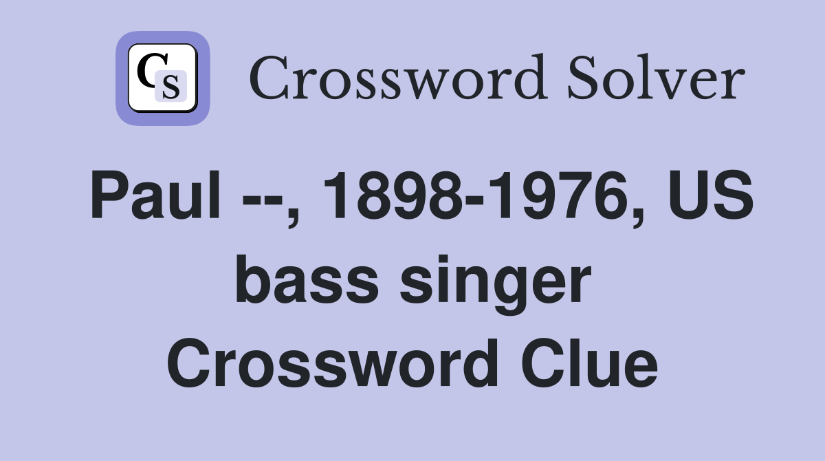 Paul --, 1898-1976, US bass singer Crossword Clue
