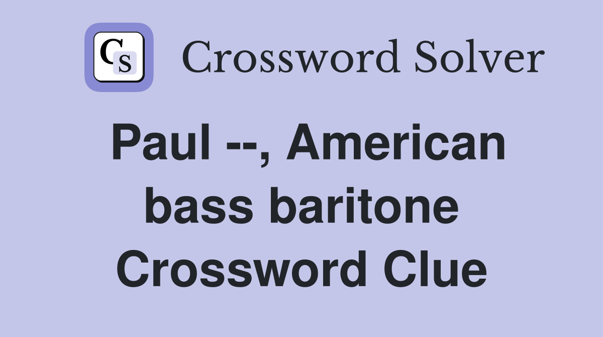 Paul --, American bass baritone Crossword Clue