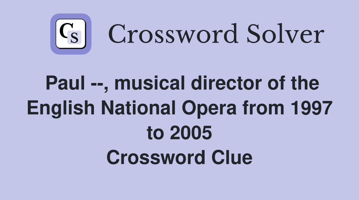 Paul --, musical director of the English National Opera from 1997 to 2005 Crossword Clue