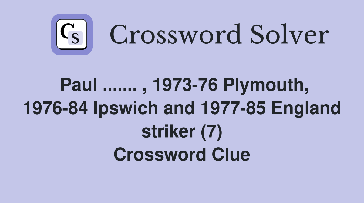Paul ....... , 1973-76 Plymouth, 1976-84 Ipswich and 1977-85 England striker (7) Crossword Clue