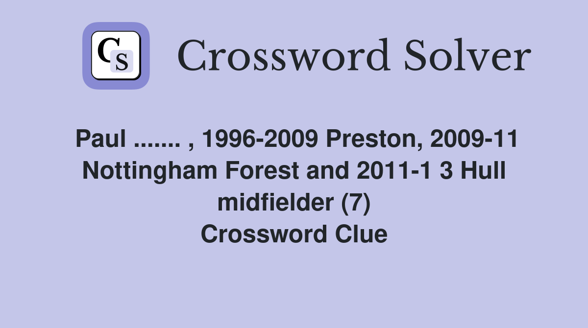 Paul ....... , 1996-2009 Preston, 2009-11 Nottingham Forest and 2011-1 3 Hull midfielder (7) Crossword Clue