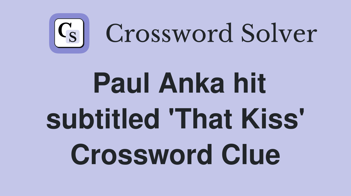 Paul Anka hit subtitled 'That Kiss' Crossword Clue