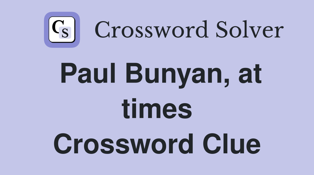 Paul Bunyan, at times Crossword Clue
