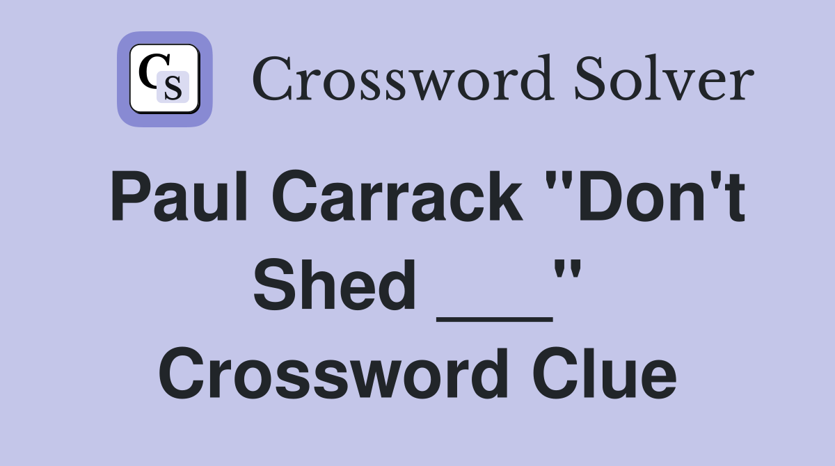 Paul Carrack "Don't Shed ___" Crossword Clue