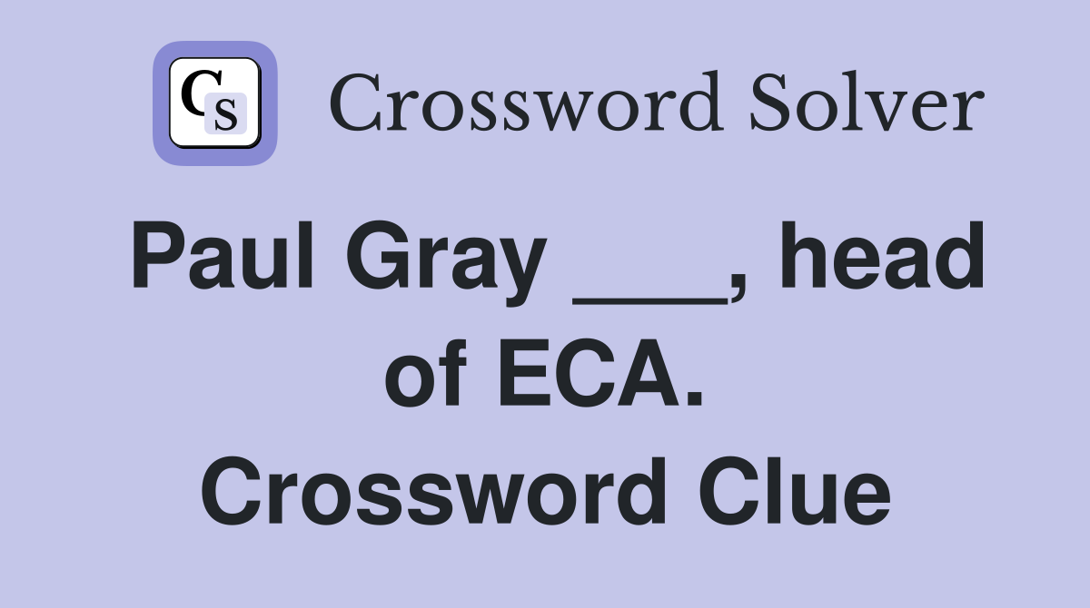 Paul Gray ___, head of ECA. Crossword Clue